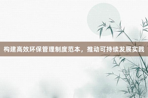 构建高效环保管理制度范本，推动可持续发展实践