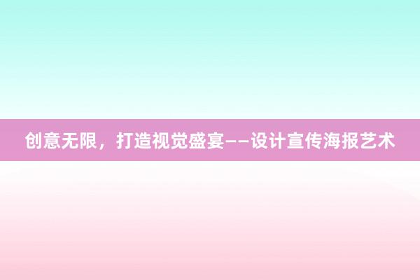 创意无限，打造视觉盛宴——设计宣传海报艺术