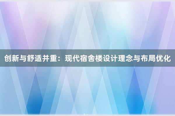 创新与舒适并重：现代宿舍楼设计理念与布局优化