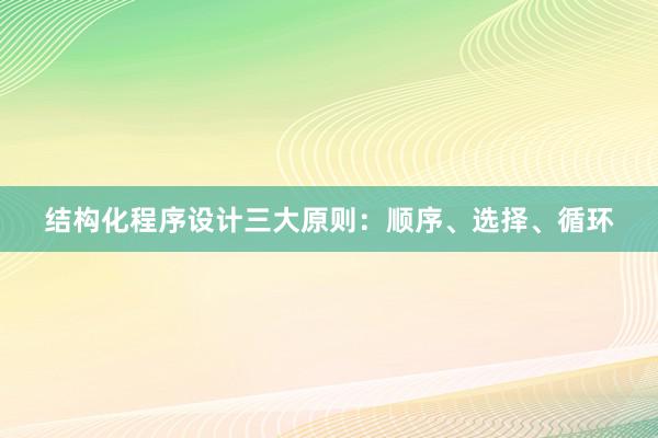 结构化程序设计三大原则：顺序、选择、循环