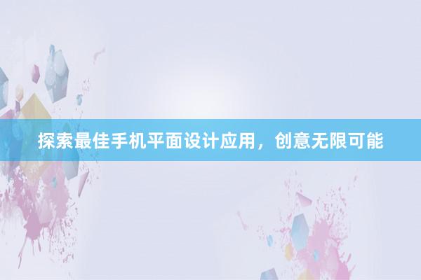 探索最佳手机平面设计应用，创意无限可能