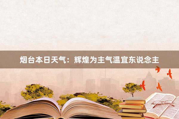 烟台本日天气：辉煌为主气温宜东说念主